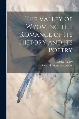 Cover image for The Valley of Wyoming the Romance of its History and its Poetry