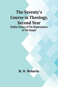Cover image for The Seventy's Course in Theology, Second Year;Outline History of the Dispensations of the Gospel