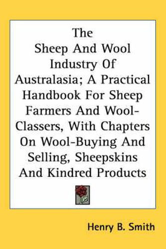 The Sheep and Wool Industry of Australasia; A Practical Handbook for Sheep Farmers and Wool-Classers, with Chapters on Wool-Buying and Selling, Sheepskins and Kindred Products