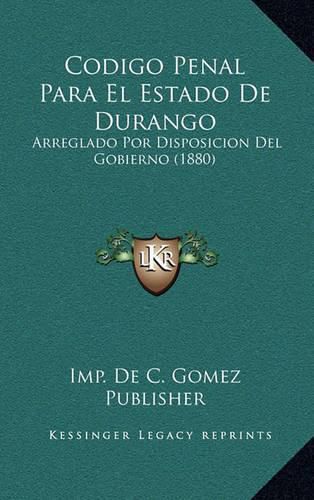 Cover image for Codigo Penal Para El Estado de Durango: Arreglado Por Disposicion del Gobierno (1880)