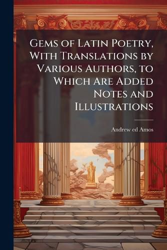 Cover image for Gems of Latin Poetry, With Translations by Various Authors, to Which Are Added Notes and Illustrations