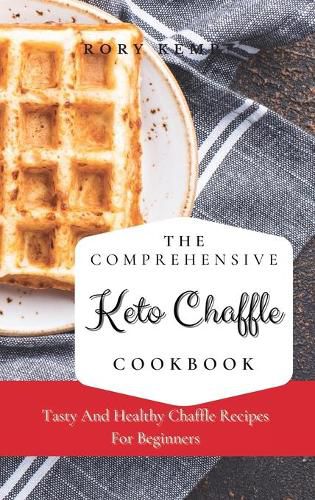 Cover image for The Comprehensive KETO Chaffle Cookbook: Tasty And Healthy Chaffle Recipes For Beginners