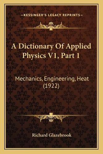 A Dictionary of Applied Physics V1, Part 1: Mechanics, Engineering, Heat (1922)