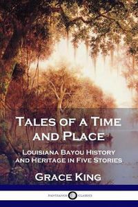 Cover image for Tales of a Time and Place: Louisiana Bayou History and Heritage in Five Stories