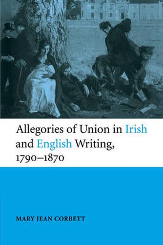 Cover image for Allegories of Union in Irish and English Writing, 1790-1870: Politics, History, and the Family from Edgeworth to Arnold