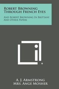 Cover image for Robert Browning Through French Eyes: And Robert Browning in Brittany and Other Papers