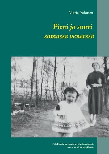 Cover image for Pieni ja suuri samassa veneessa: Pohdintoja lapsuudesta, aikuisuudesta ja montessoripedagogiikasta