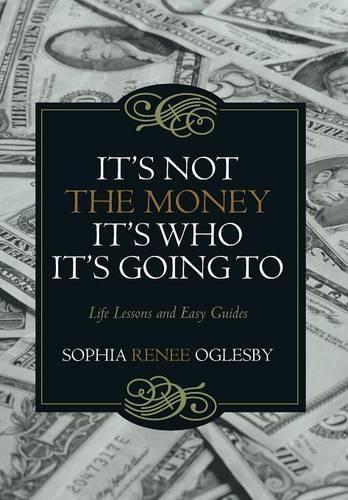 Cover image for It's Not the Money, It's Who it's Going To: Life Lessons and Easy Guides