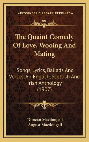 Cover image for The Quaint Comedy of Love, Wooing and Mating: Songs, Lyrics, Ballads and Verses, an English, Scottish and Irish Anthology (1907)