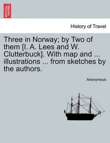 Cover image for Three in Norway; By Two of Them [I. A. Lees and W. Clutterbuck]. with Map and ... Illustrations ... from Sketches by the Authors. Third Edition.