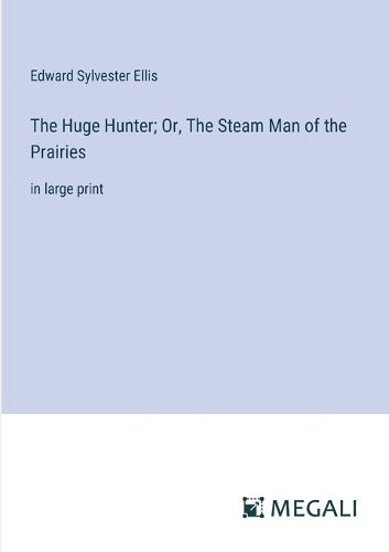 Cover image for The Huge Hunter; Or, The Steam Man of the Prairies