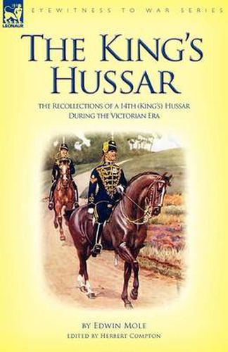 Cover image for The King's Hussar: the Recollections of a 14th (King's) Hussar During the Victorian Era