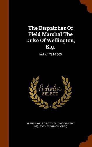 The Dispatches of Field Marshal the Duke of Wellington, K.G.: India, 1794-1805