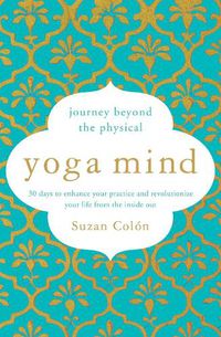 Cover image for Yoga Mind: Journey Beyond the Physical, 30 Days to Enhance your Practice and Revolutionize Your Life From the Inside Out