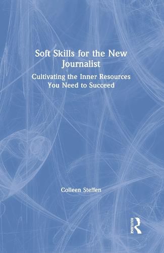 Cover image for Soft Skills for the New Journalist: Cultivating the Inner Resources You Need to Succeed