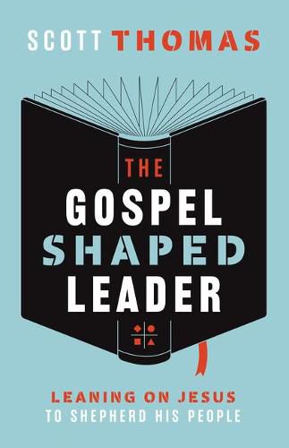 The Gospel Shaped Leader: Leaning on Jesus to Shepherd His People