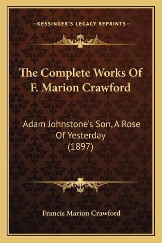 The Complete Works of F. Marion Crawford: Adam Johnstone's Son, a Rose of Yesterday (1897)