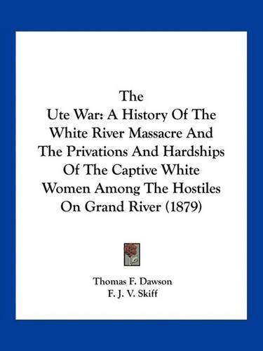 The Ute War: A History of the White River Massacre and the Privations and Hardships of the Captive White Women Among the Hostiles on Grand River (1879)