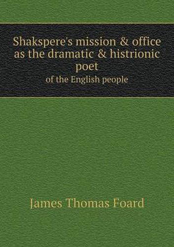 Cover image for Shakspere's mission & office as the dramatic & histrionic poet of the English people