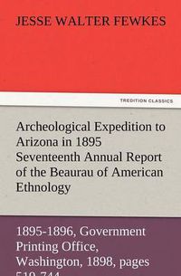 Cover image for Archeological Expedition to Arizona in 1895 Seventeenth Annual Report of the Bureau of American Ethnology to the Secretary of the Smithsonian Institut