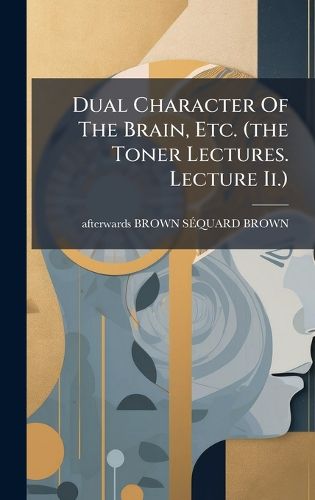 Cover image for Dual Character Of The Brain, Etc. (the Toner Lectures. Lecture Ii.)