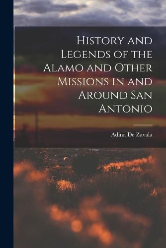 Cover image for History and Legends of the Alamo and Other Missions in and Around San Antonio