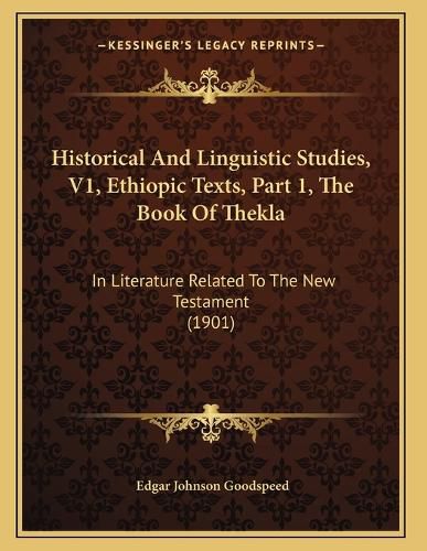Cover image for Historical and Linguistic Studies, V1, Ethiopic Texts, Part 1, the Book of Thekla: In Literature Related to the New Testament (1901)