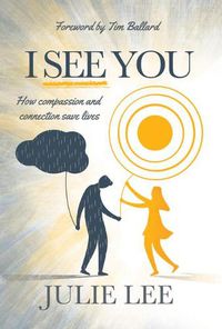 Cover image for I See You: How Compassion and Connection Saves Lives