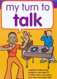 Cover image for My Turn to Talk: A guide to help children and young people in care aged 12 or older have a say about how they are looked after