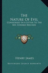 Cover image for The Nature of Evil: Considered in a Letter to the REV. Edward Beecher