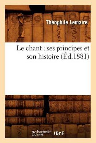 Cover image for Le Chant: Ses Principes Et Son Histoire (Ed.1881)