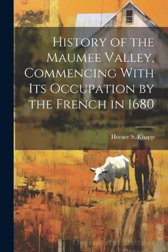 Cover image for History of the Maumee Valley, Commencing With its Occupation by the French in 1680
