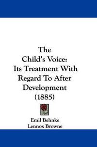 Cover image for The Child's Voice: Its Treatment with Regard to After Development (1885)