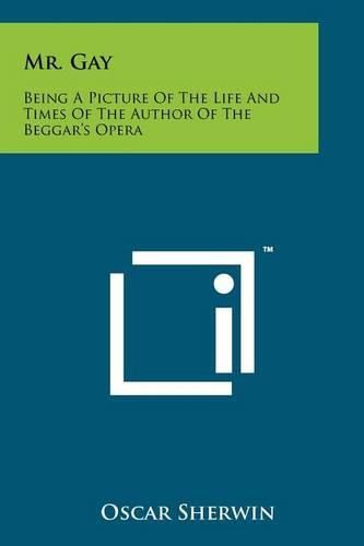 Cover image for Mr. Gay: Being a Picture of the Life and Times of the Author of the Beggar's Opera