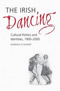 Cover image for The Irish Dancing: Cultural Politics and Identities, 1900-2000