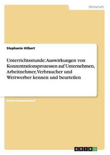 Unterrichtsstunde: Auswirkungen von Konzentrationsprozessen auf Unternehmen, Arbeitnehmer, Verbraucher und Wettwerber kennen und beurteilen