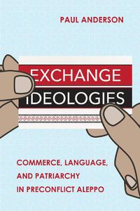 Cover image for Exchange Ideologies: Commerce, Language, and Patriarchy in Preconflict Aleppo