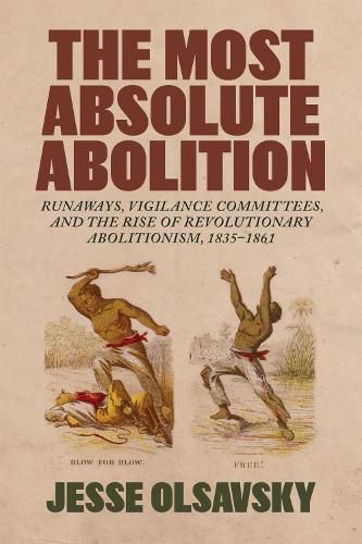 Cover image for The Most Absolute Abolition: Runaways, Vigilance Committees, and the Rise of Revolutionary Abolitionism, 1835-1861