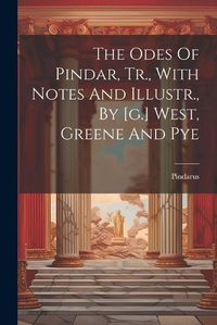 Cover image for The Odes Of Pindar, Tr., With Notes And Illustr., By [g.] West, Greene And Pye