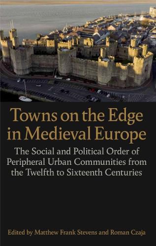 Towns on the Edge in Medieval Europe: The Social and Political Order of Peripheral Urban Communities from the Twelfth to Sixteenth Centuries