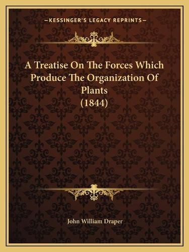 Cover image for A Treatise on the Forces Which Produce the Organization of Plants (1844)