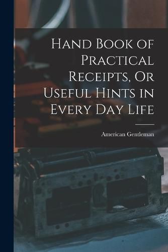 Cover image for Hand Book of Practical Receipts, Or Useful Hints in Every Day Life