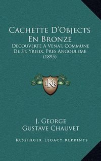 Cover image for Cachette D'Objects En Bronze: Decouverte a Venat, Commune de St. Yrieix, Pres Angouleme (1895)