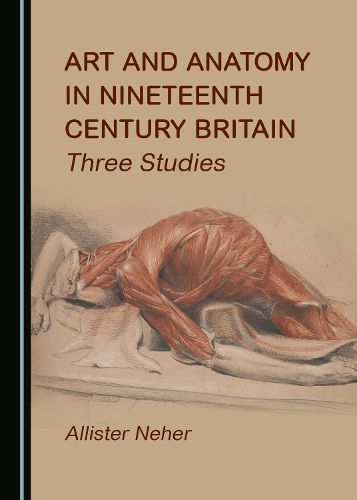 Cover image for Art and Anatomy in Nineteenth Century Britain: Three Studies