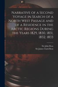 Cover image for Narrative of a Second Voyage in Search of a North West Passage and of a Residence in the Arctic Regions During the Years 1829, 1830, 1831, 1832, 1833 [microform]
