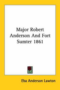 Cover image for Major Robert Anderson and Fort Sumter 1861