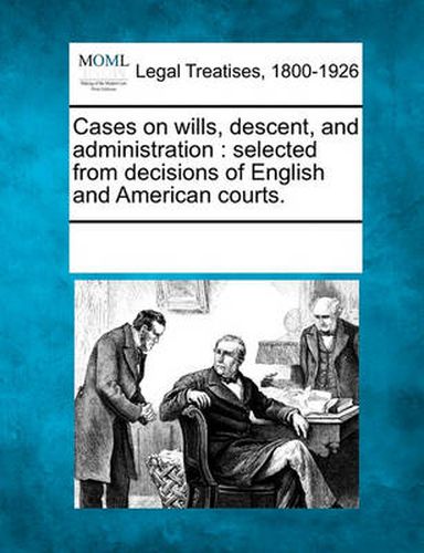 Cover image for Cases on Wills, Descent, and Administration: Selected from Decisions of English and American Courts.