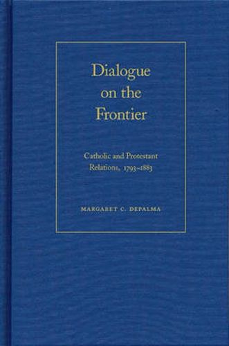 Cover image for Dialogue on the Frontier: Catholic and Protestant Relations,  1793-1883