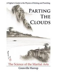 Cover image for Parting the Clouds - The Science of the Martial Arts: A Fighter's Guide to the Physics of Punching and Kicking for Karate, Taekwondo, Kung Fu and the Mixed Martial Arts