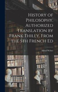 Cover image for History of Philosophy. Authorized Translation by Frank Thilly. From the 5th French Ed